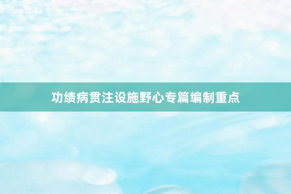 功绩病贯注设施野心专篇编制重点