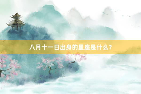 八月十一日出身的星座是什么？