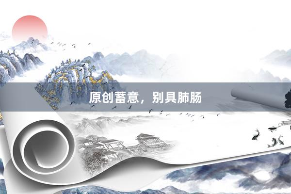原创蓄意,别具肺肠