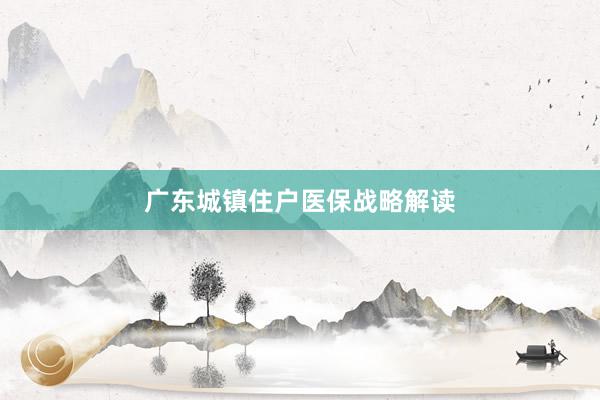 广东城镇住户医保战略解读