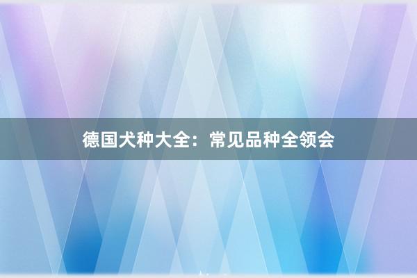 德国犬种大全：常见品种全领会